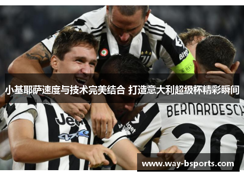 小基耶萨速度与技术完美结合 打造意大利超级杯精彩瞬间