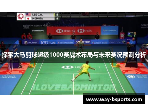 探索大马羽球超级1000赛战术布局与未来赛况预测分析