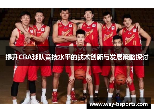 提升CBA球队竞技水平的战术创新与发展策略探讨