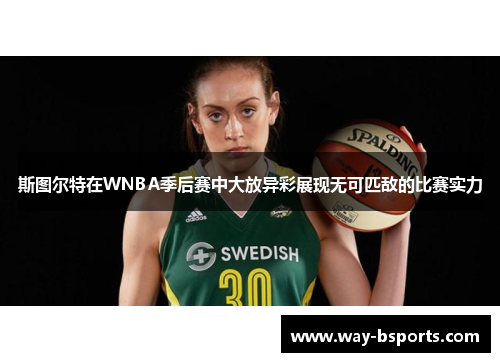 斯图尔特在WNBA季后赛中大放异彩展现无可匹敌的比赛实力 斯图尔特在WNBA季后赛中大放异彩展现无可匹敌的比赛实力