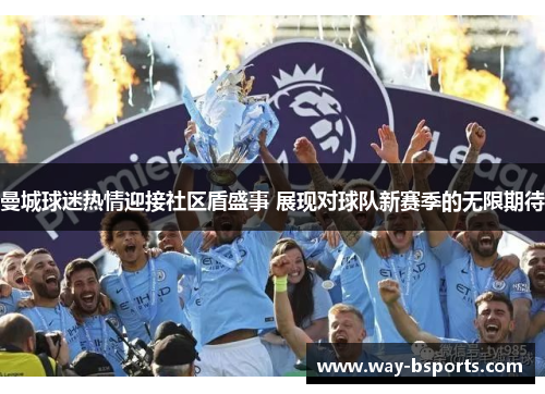曼城球迷热情迎接社区盾盛事 展现对球队新赛季的无限期待 曼城球迷热情迎接社区盾盛事 展现对球队新赛季的无限期待