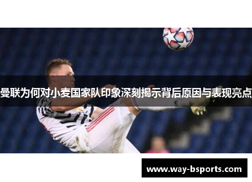 曼联为何对小麦国家队印象深刻揭示背后原因与表现亮点