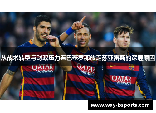 从战术转型与财政压力看巴塞罗那放走苏亚雷斯的深层原因