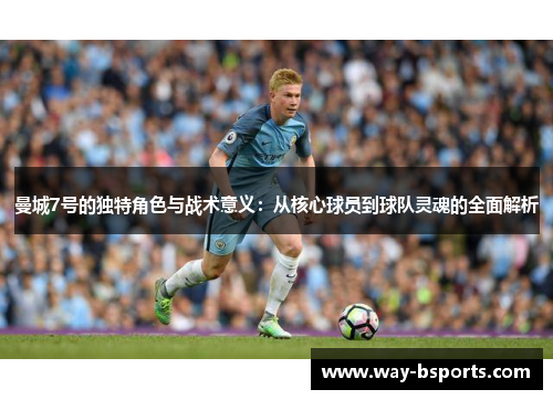 曼城7号的独特角色与战术意义:从核心球员到球队灵魂的全面解析 曼城7号的独特角色与战术意义:从核心球员到球队灵魂的全面解析