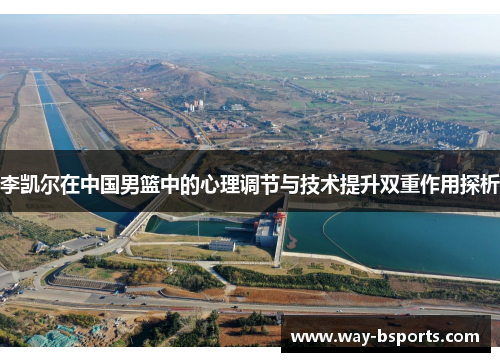 李凯尔在中国男篮中的心理调节与技术提升双重作用探析 李凯尔在中国男篮中的心理调节与技术提升双重作用探析