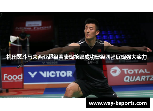 桃田贤斗马来西亚超级赛表现抢眼成功晋级四强展现强大实力 桃田贤斗马来西亚超级赛表现抢眼成功晋级四强展现强大实力