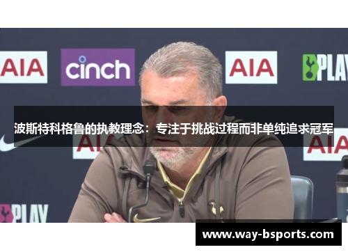 波斯特科格鲁的执教理念:专注于挑战过程而非单纯追求冠军 波斯特科格鲁的执教理念:专注于挑战过程而非单纯追求冠军