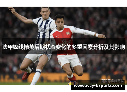 法甲锋线精英后期状态变化的多重因素分析及其影响