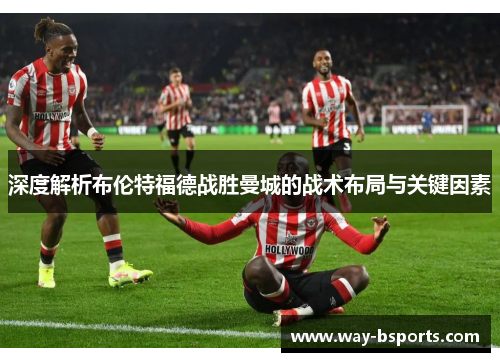 深度解析布伦特福德战胜曼城的战术布局与关键因素 深度解析布伦特福德战胜曼城的战术布局与关键因素