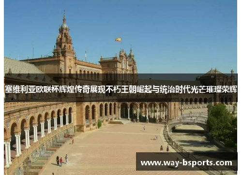 塞维利亚欧联杯辉煌传奇展现不朽王朝崛起与统治时代光芒璀璨荣辉