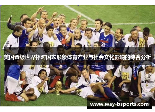 美国晋级世界杯对国家形象体育产业与社会文化影响的综合分析 美国晋级世界杯对国家形象体育产业与社会文化影响的综合分析