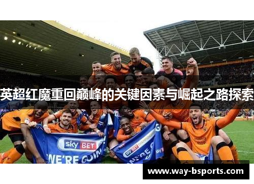 英超红魔重回巅峰的关键因素与崛起之路探索