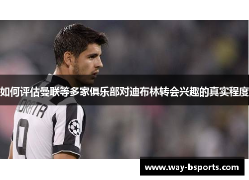 如何评估曼联等多家俱乐部对迪布林转会兴趣的真实程度 如何评估曼联等多家俱乐部对迪布林转会兴趣的真实程度