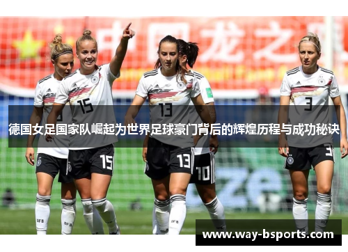 德国女足国家队崛起为世界足球豪门背后的辉煌历程与成功秘诀