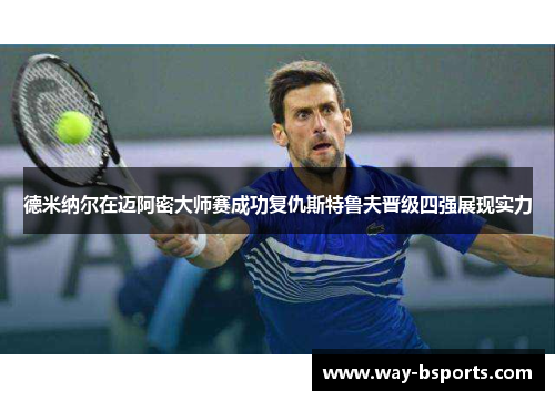 德米纳尔在迈阿密大师赛成功复仇斯特鲁夫晋级四强展现实力 德米纳尔在迈阿密大师赛成功复仇斯特鲁夫晋级四强展现实力