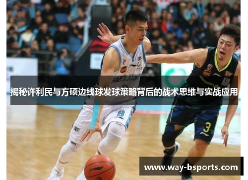 揭秘许利民与方硕边线球发球策略背后的战术思维与实战应用 揭秘许利民与方硕边线球发球策略背后的战术思维与实战应用