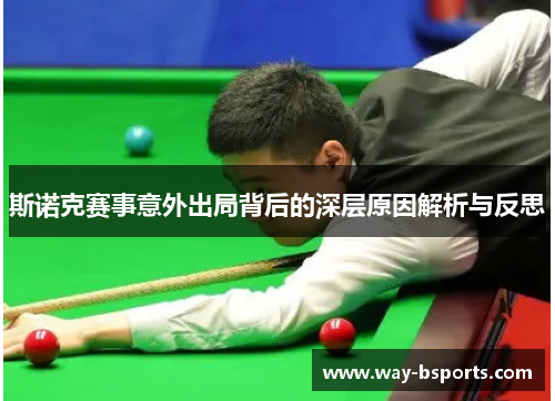 斯诺克赛事意外出局背后的深层原因解析与反思 斯诺克赛事意外出局背后的深层原因解析与反思