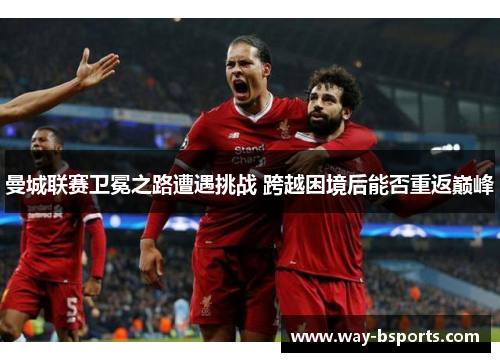 曼城联赛卫冕之路遭遇挑战 跨越困境后能否重返巅峰