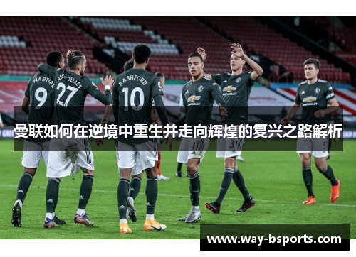 曼联如何在逆境中重生并走向辉煌的复兴之路解析 曼联如何在逆境中重生并走向辉煌的复兴之路解析