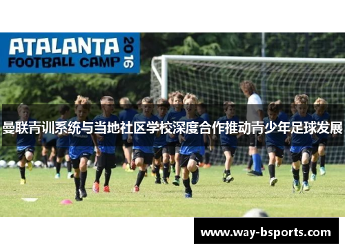 曼联青训系统与当地社区学校深度合作推动青少年足球发展 曼联青训系统与当地社区学校深度合作推动青少年足球发展