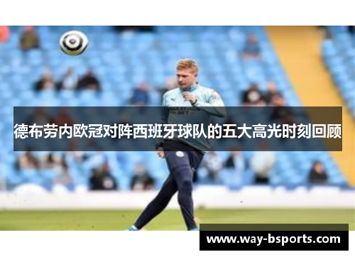 德布劳内欧冠对阵西班牙球队的五大高光时刻回顾 德布劳内欧冠对阵西班牙球队的五大高光时刻回顾