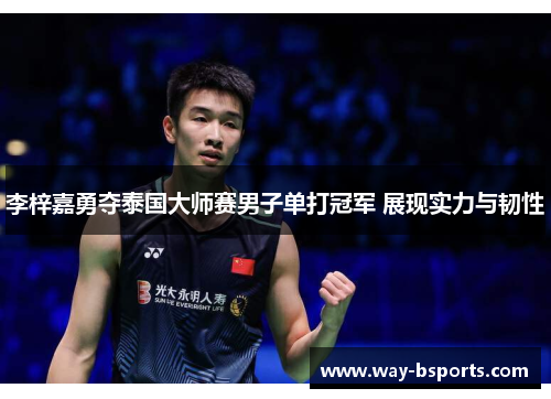 李梓嘉勇夺泰国大师赛男子单打冠军 展现实力与韧性 李梓嘉勇夺泰国大师赛男子单打冠军 展现实力与韧性
