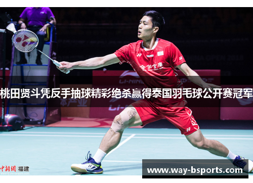 桃田贤斗凭反手抽球精彩绝杀赢得泰国羽毛球公开赛冠军