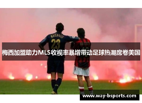 梅西加盟助力MLS收视率暴增带动足球热潮席卷美国 梅西加盟助力MLS收视率暴增带动足球热潮席卷美国