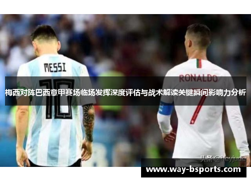 梅西对阵巴西意甲赛场临场发挥深度评估与战术解读关键瞬间影响力分析 梅西对阵巴西意甲赛场临场发挥深度评估与战术解读关键瞬间影响力分析