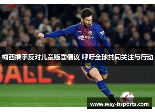 梅西携手反对儿童贩卖倡议 呼吁全球共同关注与行动 梅西携手反对儿童贩卖倡议 呼吁全球共同关注与行动