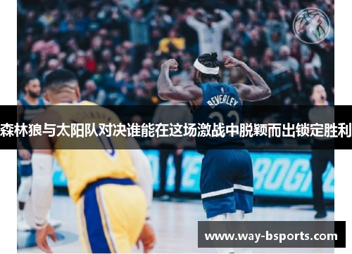 森林狼与太阳队对决谁能在这场激战中脱颖而出锁定胜利