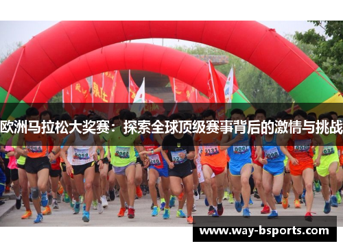 欧洲马拉松大奖赛:探索全球顶级赛事背后的激情与挑战 欧洲马拉松大奖赛:探索全球顶级赛事背后的激情与挑战
