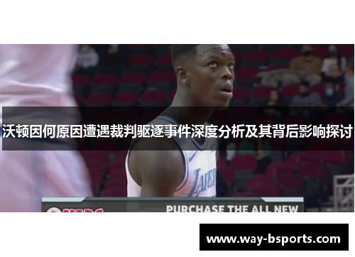 沃顿因何原因遭遇裁判驱逐事件深度分析及其背后影响探讨 沃顿因何原因遭遇裁判驱逐事件深度分析及其背后影响探讨