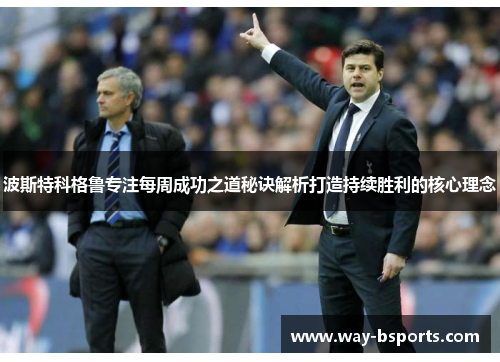 波斯特科格鲁专注每周成功之道秘诀解析打造持续胜利的核心理念 波斯特科格鲁专注每周成功之道秘诀解析打造持续胜利的核心理念