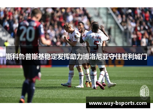 斯科鲁普斯基稳定发挥助力博洛尼亚守住胜利城门