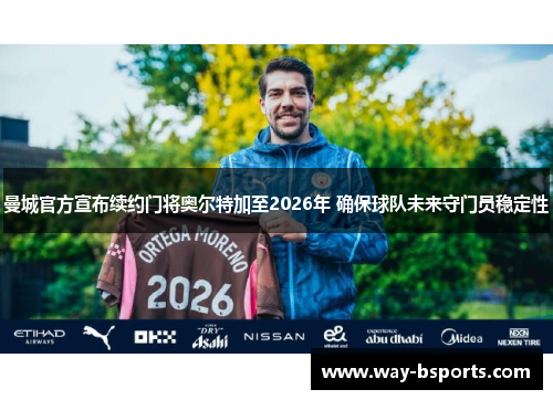 曼城官方宣布续约门将奥尔特加至2026年 确保球队未来守门员稳定性