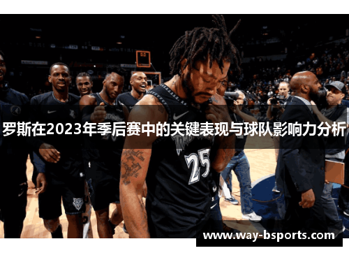 罗斯在2023年季后赛中的关键表现与球队影响力分析 罗斯在2023年季后赛中的关键表现与球队影响力分析
