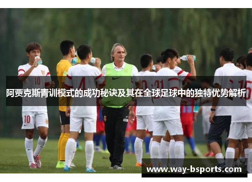 阿贾克斯青训模式的成功秘诀及其在全球足球中的独特优势解析 阿贾克斯青训模式的成功秘诀及其在全球足球中的独特优势解析