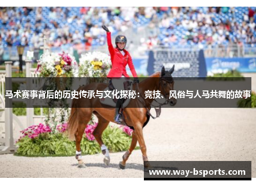 马术赛事背后的历史传承与文化探秘：竞技、风俗与人马共舞的故事