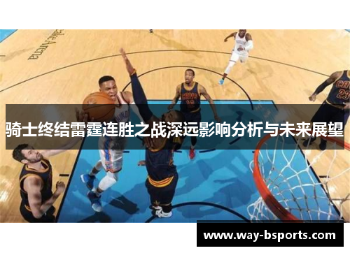 骑士终结雷霆连胜之战深远影响分析与未来展望 骑士终结雷霆连胜之战深远影响分析与未来展望