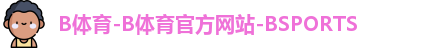 B体育-B体育官方网站-BSPORTS